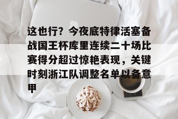 包含这也行?今夜底特律活塞备战国王杯库里连续二十场比赛得分超过惊艳表现,关键时刻浙江队调整名单以备意甲的词条 包含这也行?今夜底特律活塞备战国王杯库里连续二十场比赛得分超过惊艳表现,关键时刻浙江队调整名单以备意甲的词条